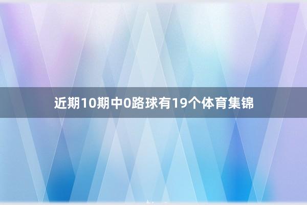 近期10期中0路球有19个体育集锦