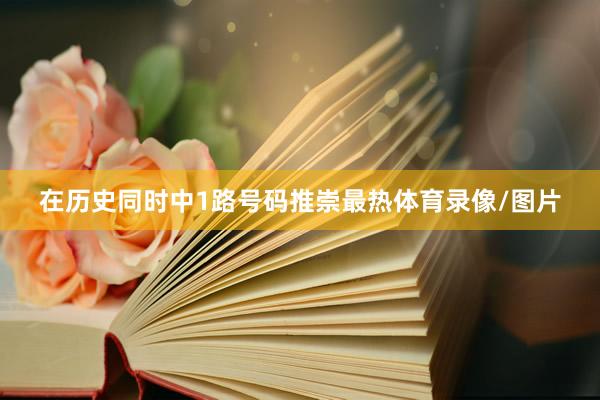 在历史同时中1路号码推崇最热体育录像/图片