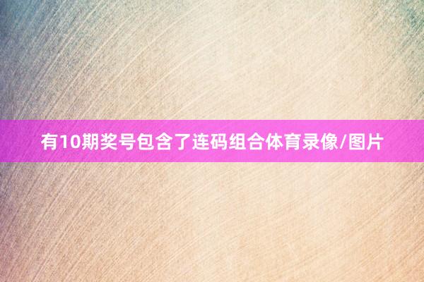 有10期奖号包含了连码组合体育录像/图片