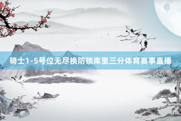 骑士1-5号位无尽换防锁库里三分体育赛事直播