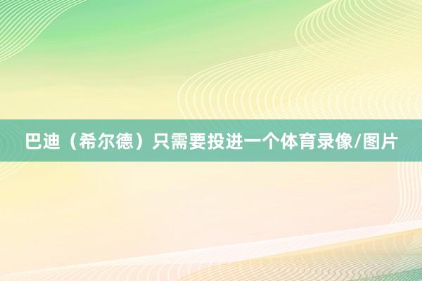 巴迪（希尔德）只需要投进一个体育录像/图片