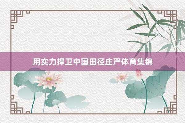 用实力捍卫中国田径庄严体育集锦