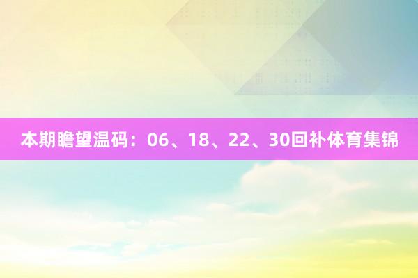 本期瞻望温码：06、18、22、30回补体育集锦