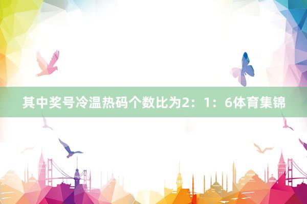其中奖号冷温热码个数比为2：1：6体育集锦