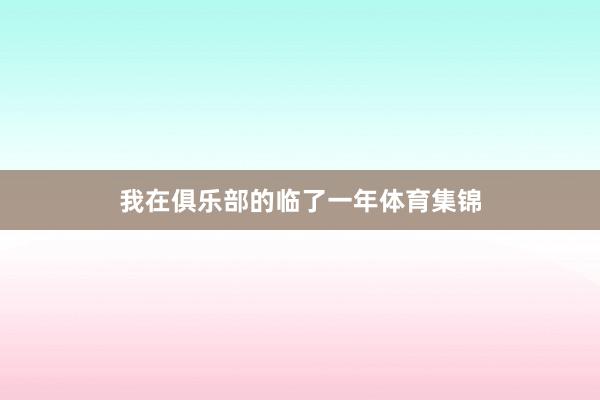 我在俱乐部的临了一年体育集锦
