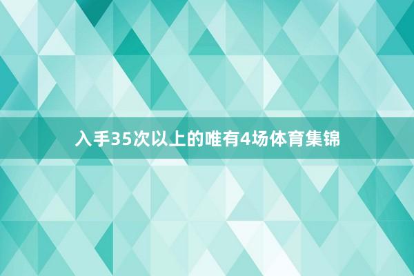 入手35次以上的唯有4场体育集锦