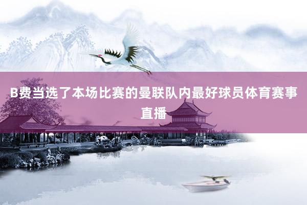 B费当选了本场比赛的曼联队内最好球员体育赛事直播