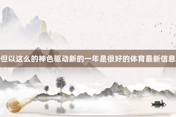 但以这么的神色驱动新的一年是很好的体育最新信息