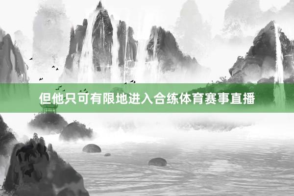 但他只可有限地进入合练体育赛事直播