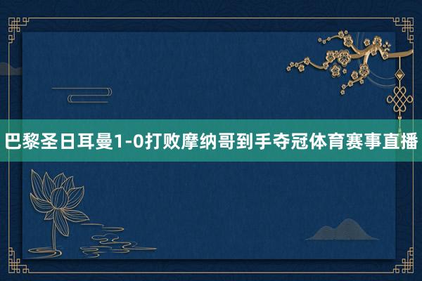 巴黎圣日耳曼1-0打败摩纳哥到手夺冠体育赛事直播