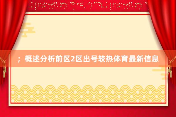 ；概述分析前区2区出号较热体育最新信息