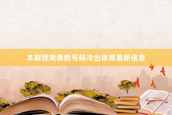 本期预测偶数号码冷出体育最新信息