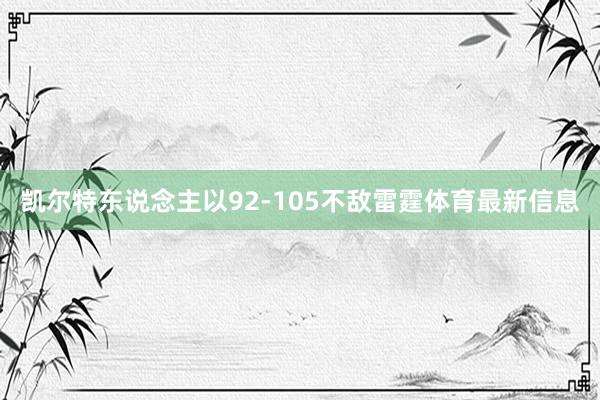 凯尔特东说念主以92-105不敌雷霆体育最新信息