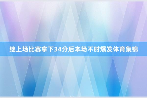 继上场比赛拿下34分后本场不时爆发体育集锦