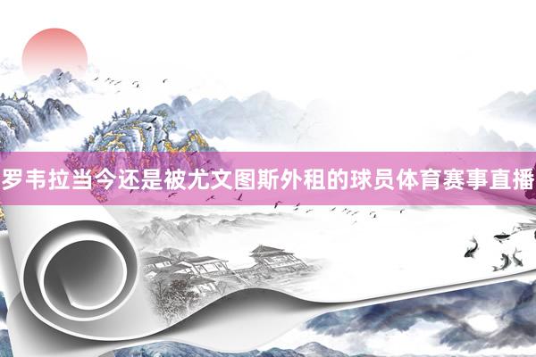 罗韦拉当今还是被尤文图斯外租的球员体育赛事直播