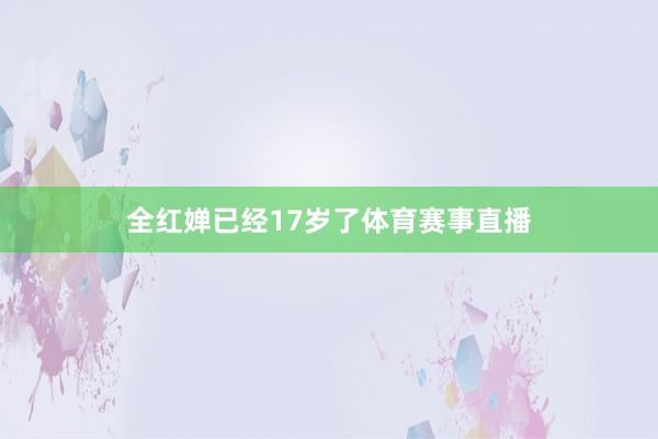 全红婵已经17岁了体育赛事直播
