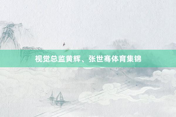 视觉总监黄辉、张世骞体育集锦