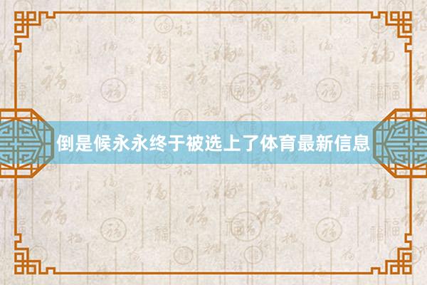 倒是候永永终于被选上了体育最新信息