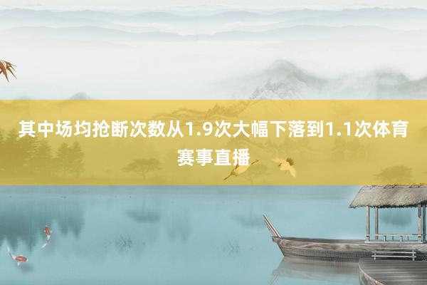 其中场均抢断次数从1.9次大幅下落到1.1次体育赛事直播