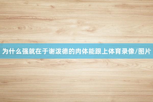 为什么强就在于谢泼德的肉体能跟上体育录像/图片