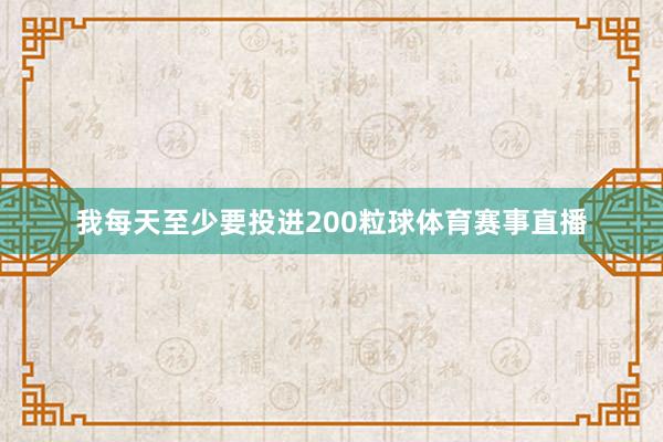我每天至少要投进200粒球体育赛事直播