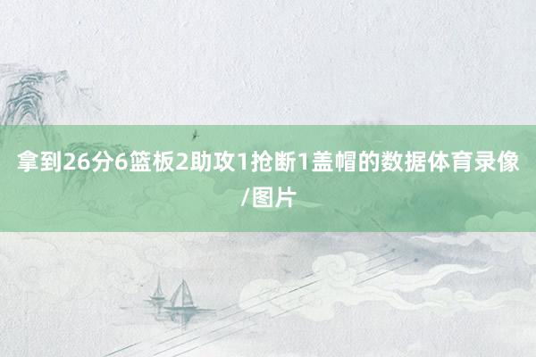拿到26分6篮板2助攻1抢断1盖帽的数据体育录像/图片