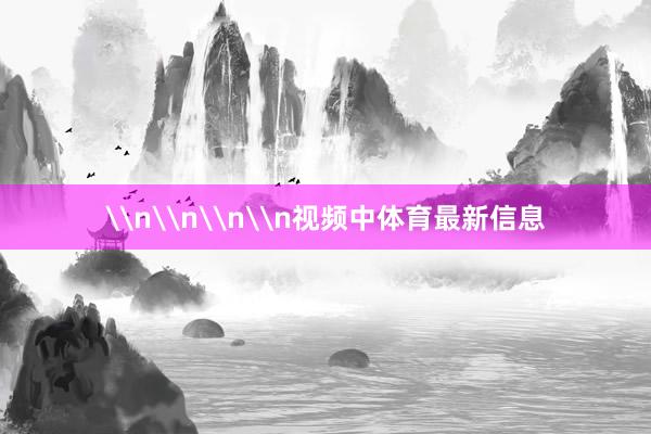 \n\n\n\n视频中体育最新信息