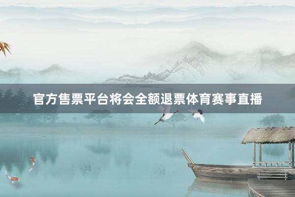 官方售票平台将会全额退票体育赛事直播