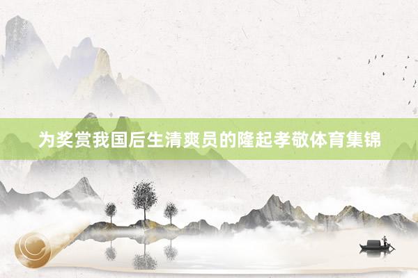 为奖赏我国后生清爽员的隆起孝敬体育集锦