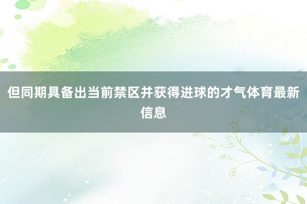 但同期具备出当前禁区并获得进球的才气体育最新信息