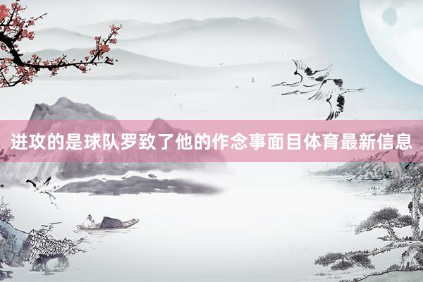进攻的是球队罗致了他的作念事面目体育最新信息