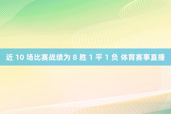 近 10 场比赛战绩为 8 胜 1 平 1 负 体育赛事直播