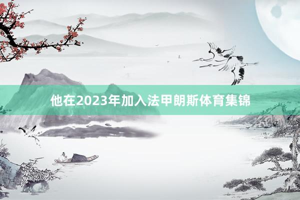 他在2023年加入法甲朗斯体育集锦