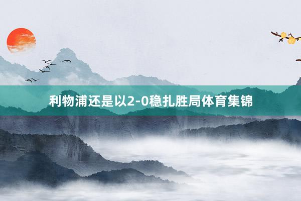 利物浦还是以2-0稳扎胜局体育集锦