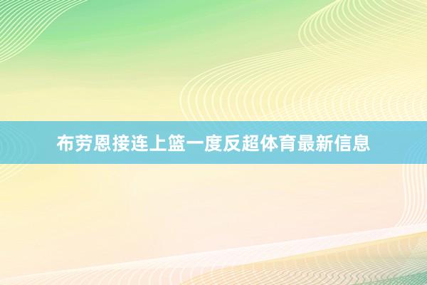 布劳恩接连上篮一度反超体育最新信息