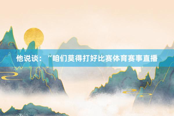 他说谈：“咱们莫得打好比赛体育赛事直播