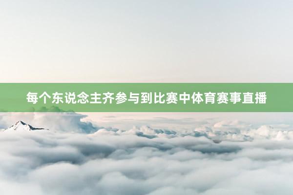 每个东说念主齐参与到比赛中体育赛事直播