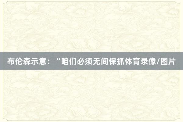 布伦森示意：“咱们必须无间保抓体育录像/图片