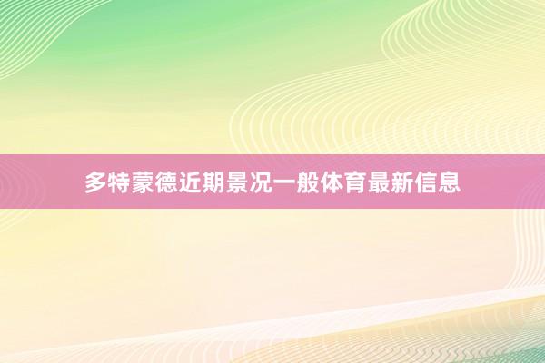 多特蒙德近期景况一般体育最新信息