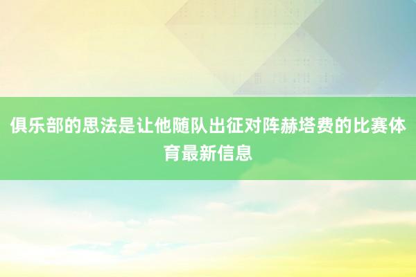 俱乐部的思法是让他随队出征对阵赫塔费的比赛体育最新信息