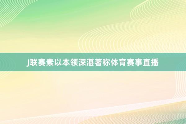 J联赛素以本领深湛著称体育赛事直播