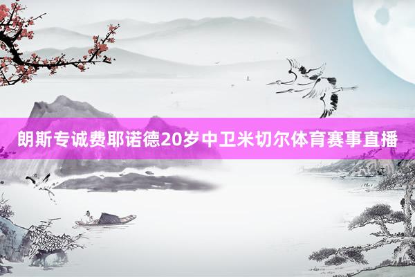 朗斯专诚费耶诺德20岁中卫米切尔体育赛事直播