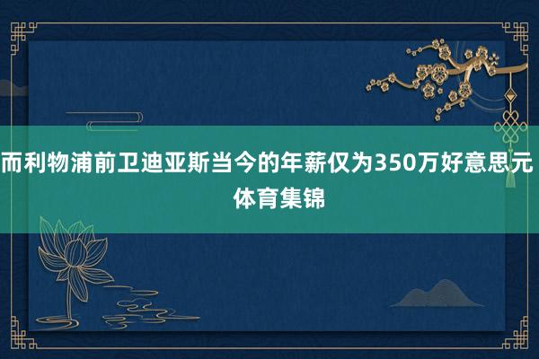 而利物浦前卫迪亚斯当今的年薪仅为350万好意思元    体育集锦
