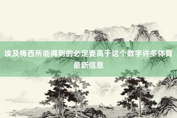 埃及梅西所能得到的必定要高于这个数字许多体育最新信息