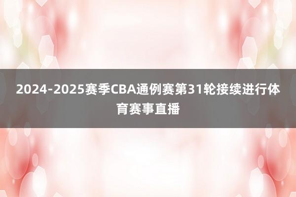 2024-2025赛季CBA通例赛第31轮接续进行体育赛事直播