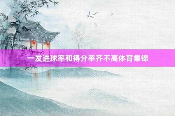 一发进球率和得分率齐不高体育集锦