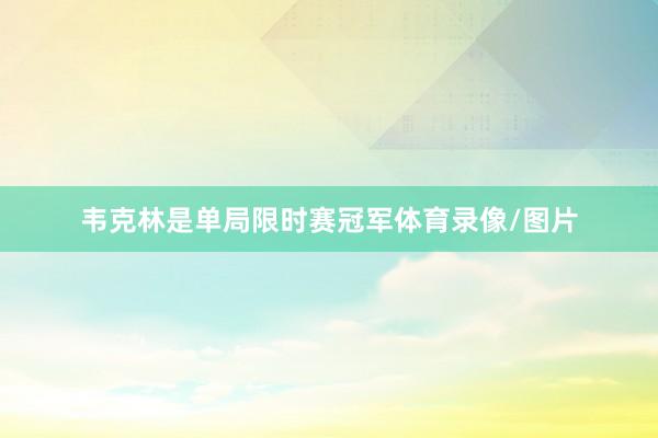 韦克林是单局限时赛冠军体育录像/图片