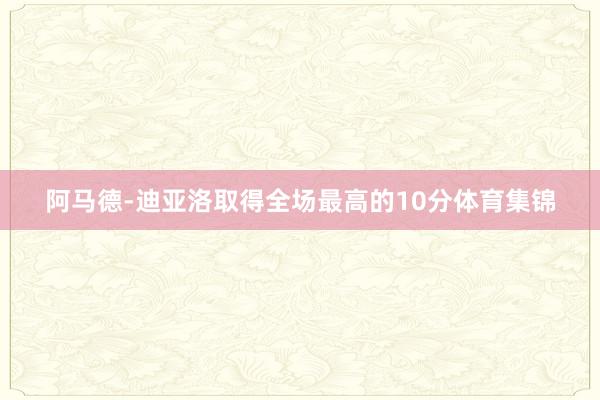 阿马德-迪亚洛取得全场最高的10分体育集锦