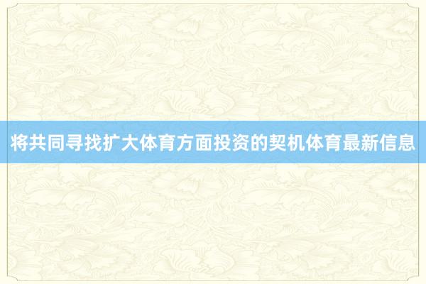 将共同寻找扩大体育方面投资的契机体育最新信息