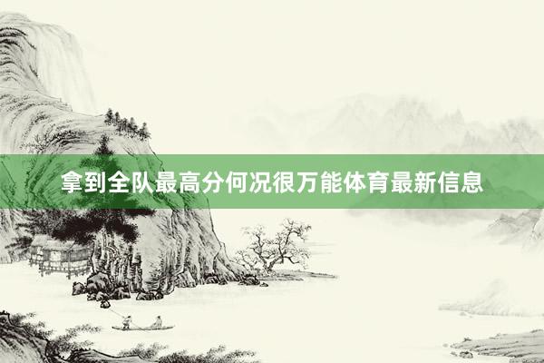 拿到全队最高分何况很万能体育最新信息